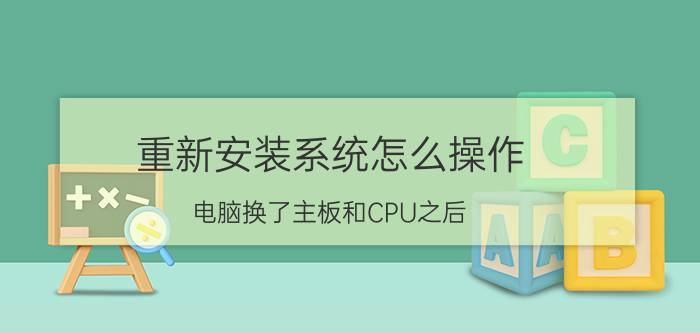 重新安装系统怎么操作 电脑换了主板和CPU之后，怎么重新装系统？